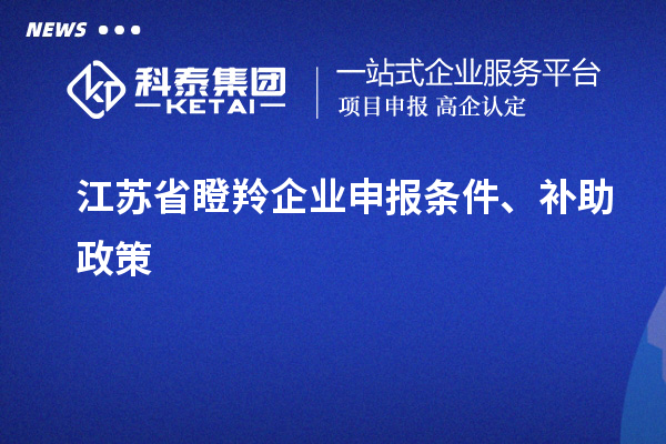 江蘇省瞪羚企業(yè)申報(bào)條件、補(bǔ)助政策