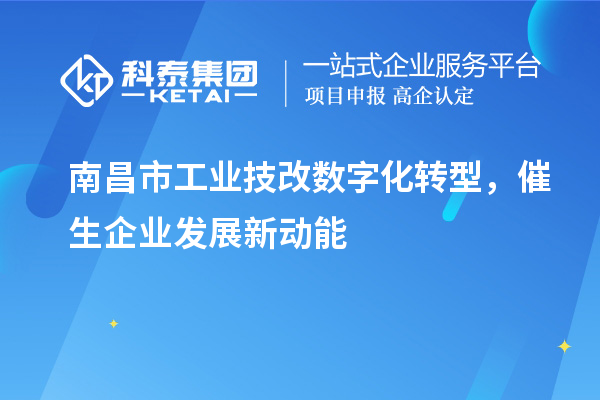 南昌市工業(yè)技改數(shù)字化轉(zhuǎn)型，催生企業(yè)發(fā)展新動(dòng)能