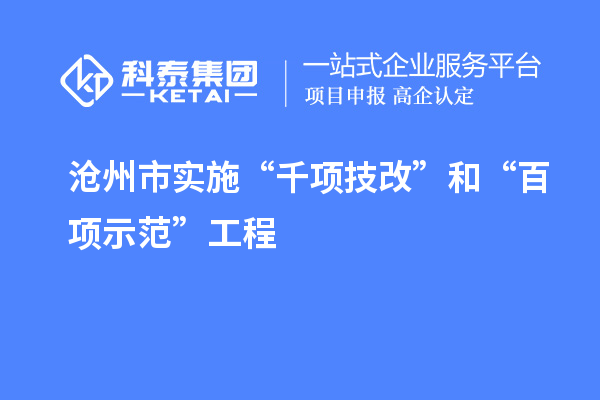 滄州市實(shí)施“千項(xiàng)技改”和“百項(xiàng)示范”工程，推動(dòng)產(chǎn)業(yè)結(jié)構(gòu)優(yōu)化升級(jí)