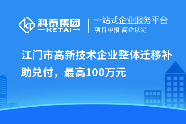 江門市高新技術企業(yè)整體遷移補助兌付，最高100萬元