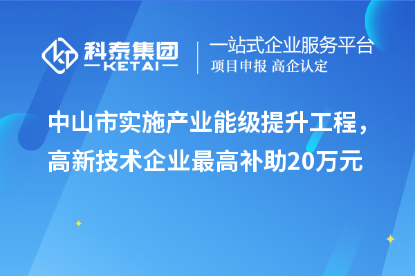 中山市實施產(chǎn)業(yè)能級提升工程，高新技術企業(yè)最高補助20萬元