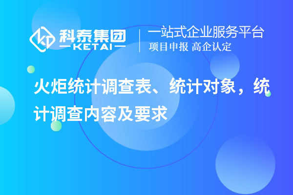 火炬統(tǒng)計調查表、統(tǒng)計對象，統(tǒng)計調查內容及要求