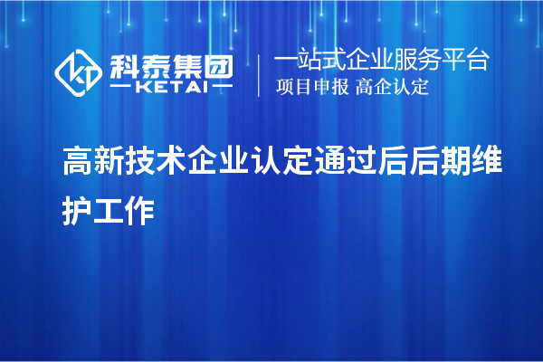 高新技術(shù)企業(yè)認(rèn)定通過后后期維護(hù)工作