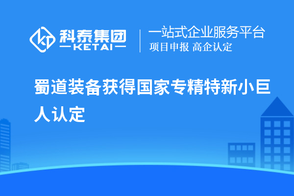蜀道裝備獲得國(guó)家專精特新小巨人認(rèn)定