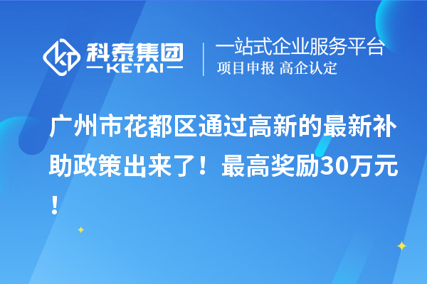 廣州市花都區(qū)通過(guò)高新的最新補(bǔ)助政策出來(lái)了！最高獎(jiǎng)勵(lì)30萬(wàn)元！