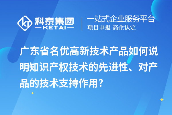 廣東省名優(yōu)高新技術(shù)產(chǎn)品如何說明知識(shí)產(chǎn)權(quán)技術(shù)的先進(jìn)性、對(duì)產(chǎn)品的技術(shù)支持作用?