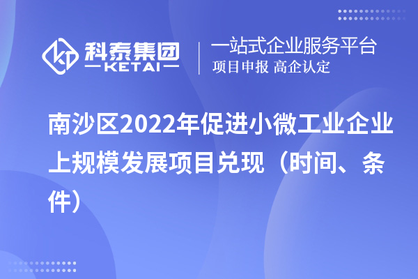 南沙區(qū)2022年促進小微工業(yè)企業(yè)上規(guī)模發(fā)展項目兌現(xiàn)（時間、條件）