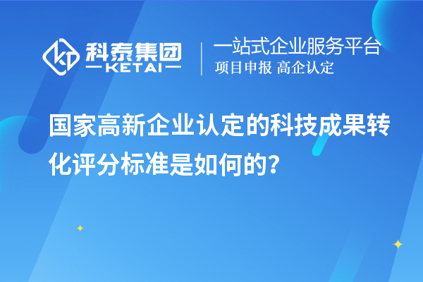 國(guó)家高新企業(yè)認(rèn)定的科技成果轉(zhuǎn)化評(píng)分標(biāo)準(zhǔn)是如何的？