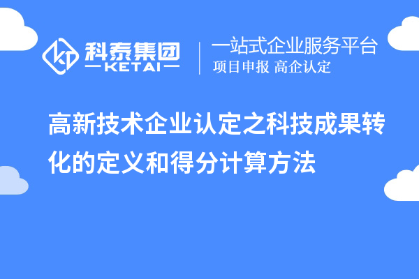 高新技術(shù)企業(yè)認(rèn)定之科技成果轉(zhuǎn)化的定義和得分計算方法