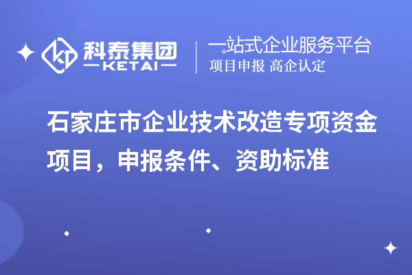 石家莊市企業(yè)技術改造專項資金項目，申報條件、資助標準