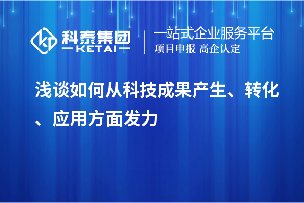 淺談如何從科技成果產(chǎn)生、轉(zhuǎn)化、應(yīng)用方面發(fā)力