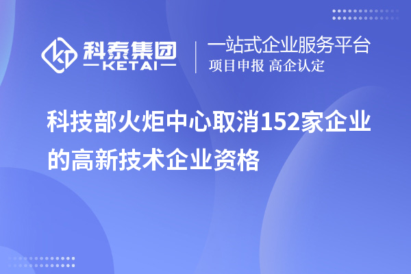 科技部火炬中心取消152家企業(yè)的高新技術企業(yè)資格