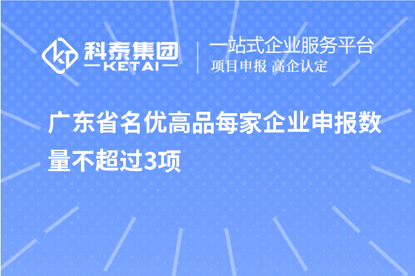 廣東省名優(yōu)高品每家企業(yè)申報(bào)數(shù)量不超過3項(xiàng)