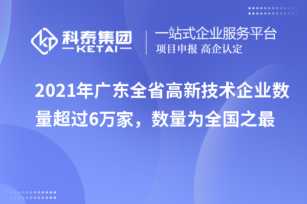 2021年廣東全省高新技術(shù)企業(yè)數(shù)量超過6萬家，數(shù)量為全國之最