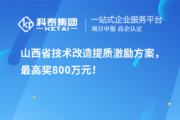 山西省技術(shù)改造提質(zhì)激勵方案，最高獎800萬元！