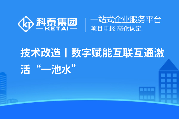 <a href=http:///fuwu/jishugaizao.html target=_blank class=infotextkey>技術(shù)改造</a>丨數(shù)字賦能 互聯(lián)互通激活“一池水”