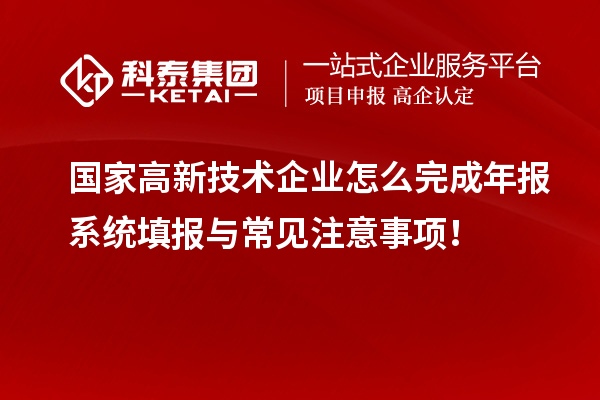 國家高新技術(shù)企業(yè)怎么完成年報(bào)系統(tǒng)填報(bào)與常見注意事項(xiàng)！