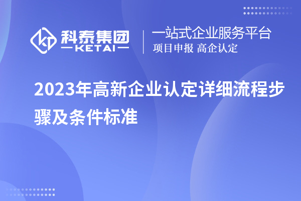 2023年<a href=http:///gaoqi/ target=_blank class=infotextkey>高新企業(yè)認定</a>詳細流程步驟及條件標(biāo)準(zhǔn)