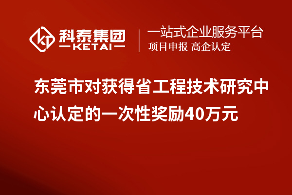 東莞市對獲得<a href=http:///fuwu/gongchengzhongxin.html target=_blank class=infotextkey>省工程技術(shù)研究中心認(rèn)定</a>的一次性獎勵40萬元