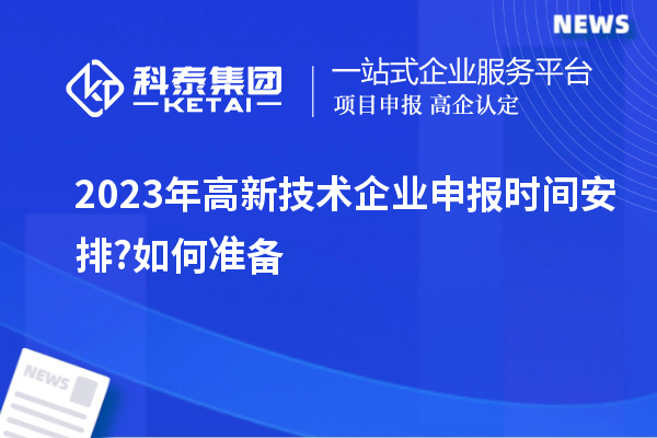 2023年高新技術企業(yè)申報時間安排?如何準備
