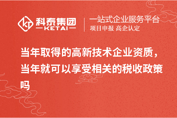 當(dāng)年取得的高新技術(shù)企業(yè)資質(zhì)，當(dāng)年就可以享受相關(guān)的稅收政策嗎