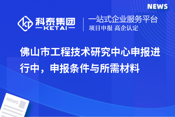 佛山市<a href=http:///fuwu/gongchengzhongxin.html target=_blank class=infotextkey>工程技術(shù)研究中心申報(bào)</a>進(jìn)行中，申報(bào)條件與所需材料