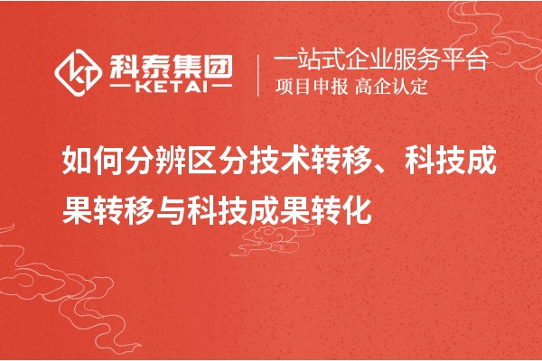 如何分辨區(qū)分技術(shù)轉(zhuǎn)移、科技成果轉(zhuǎn)移與科技成果轉(zhuǎn)化