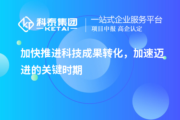 加快推進科技成果轉(zhuǎn)化，加速邁進的關(guān)鍵時期
