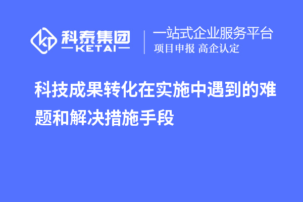 科技成果轉(zhuǎn)化在實施中遇到的難題和解決措施手段
