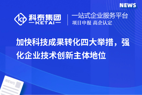 加快科技成果轉(zhuǎn)化四大舉措，強化企業(yè)技術(shù)創(chuàng)新主體地位