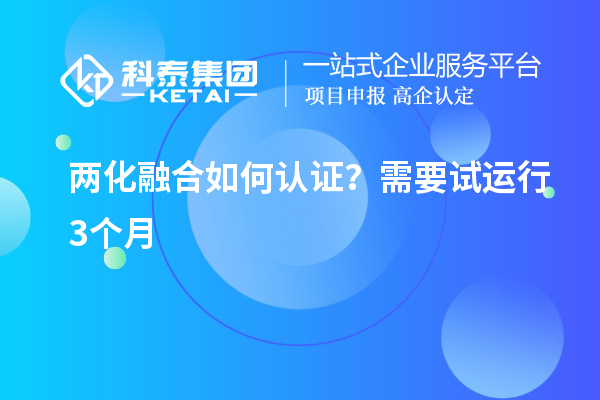 兩化融合如何認(rèn)證？需要試運(yùn)行3個(gè)月