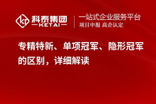 專精特新、單項冠軍、隱形冠軍的區(qū)別，詳細(xì)解讀