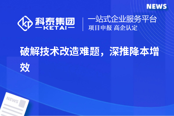 破解技術(shù)改造難題，深推降本增效