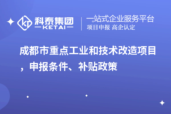 成都市重點工業(yè)和技術(shù)改造項目，申報條件、補貼政策
