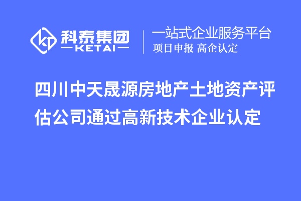四川中天晟源房地產(chǎn)土地資產(chǎn)評估公司通過<a href=http:// target=_blank class=infotextkey>高新技術(shù)企業(yè)認定</a>