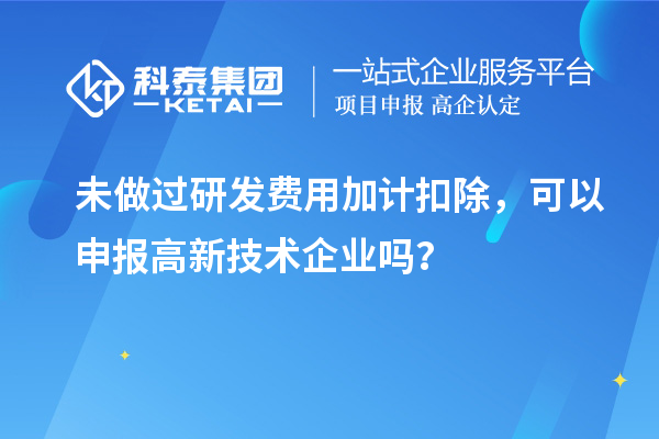 未做過<a href=http:///fuwu/jiajikouchu.html target=_blank class=infotextkey>研發(fā)費用<a href=http:///fuwu/jiajikouchu.html target=_blank class=infotextkey>加計扣除</a></a>，可以申報高新技術(shù)企業(yè)嗎？