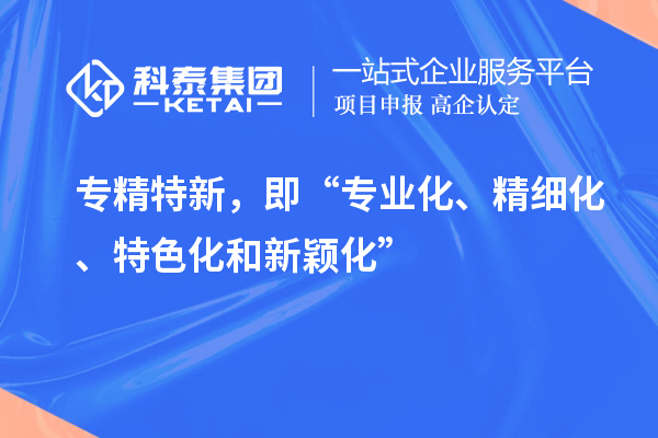 專(zhuān)精特新，即“專(zhuān)業(yè)化、精細(xì)化、特色化和新穎化”