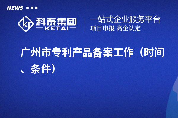 廣州市專利產(chǎn)品備案工作（時(shí)間、條件）