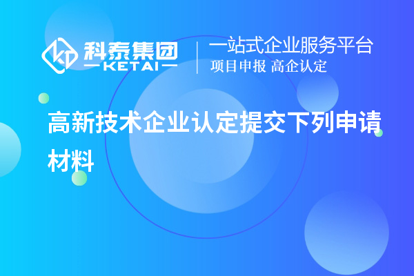 高新技術(shù)企業(yè)認(rèn)定提交下列申請材料