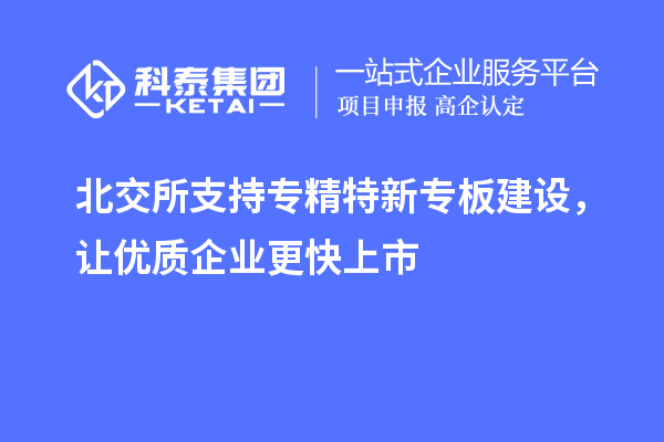 北交所支持專精特新專板建設(shè)，讓優(yōu)質(zhì)企業(yè)更快上市