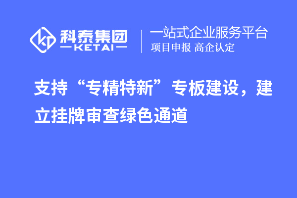 支持“專精特新”專板建設(shè)，建立掛牌審查綠色通道