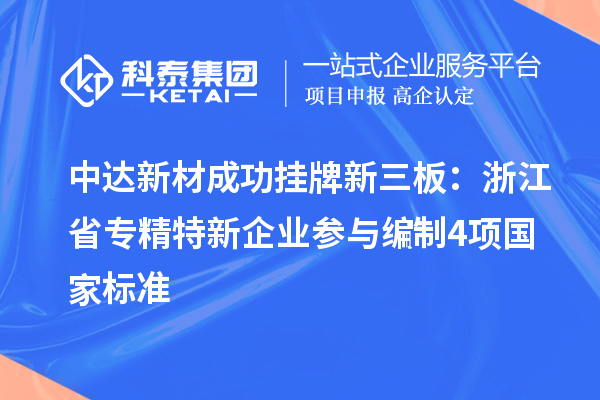 中達(dá)新材成功掛牌新三板：浙江省專精特新企業(yè) 參與編制4項國家標(biāo)準(zhǔn)