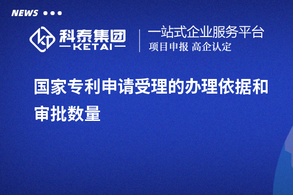 國(guó)家專利申請(qǐng)受理的辦理依據(jù)和審批數(shù)量