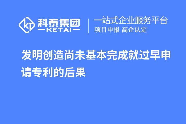 發(fā)明創(chuàng)造尚未基本完成就過(guò)早申請(qǐng)專利的后果