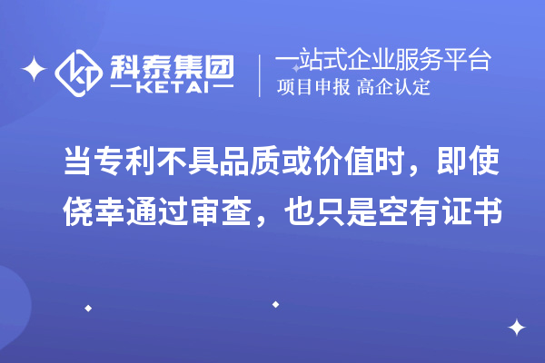 當(dāng)專利不具品質(zhì)或價(jià)值時(shí)，即使僥幸通過審查，也只是空有證書