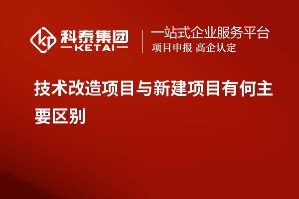 技術改造項目與新建項目有何主要區(qū)別
