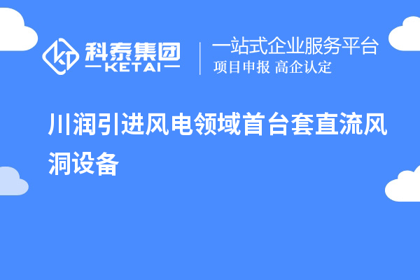 川潤引進風(fēng)電領(lǐng)域首臺套直流風(fēng)洞設(shè)備