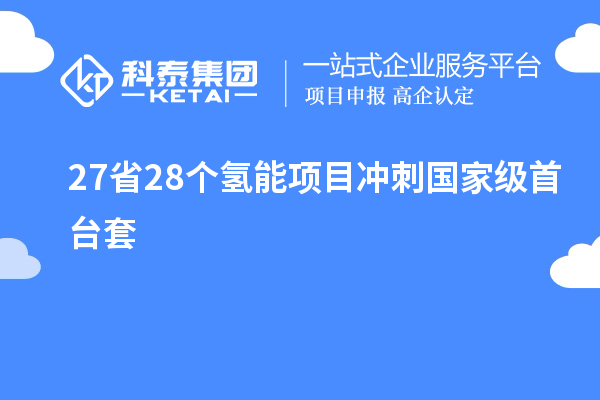 27省28個氫能項目沖刺國家級<a href=http:///stt/ target=_blank class=infotextkey>首臺套</a>