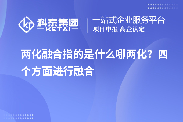 兩化融合指的是什么哪兩化？四個(gè)方面進(jìn)行融合