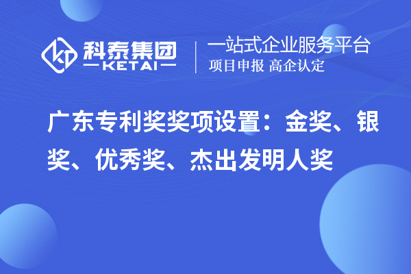 廣東專利獎獎項(xiàng)設(shè)置：金獎、銀獎、優(yōu)秀獎、杰出發(fā)明人獎
